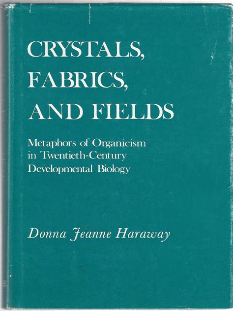 Donna Jeanne Haraway - Crystals, Fabrics, and Fields - Metaphors of Organicism in Twentieth ...