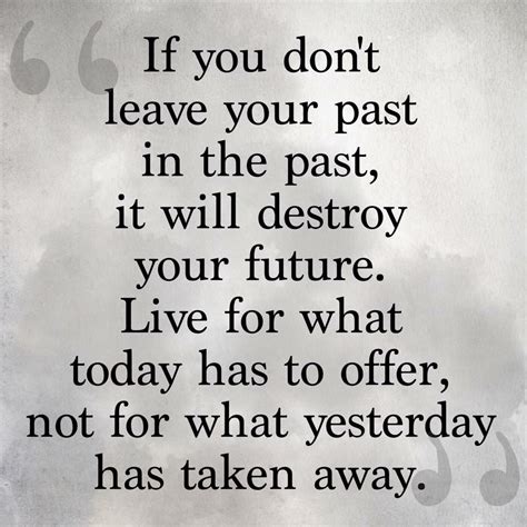 If you don't leave your past in the past,? it will destroy your future ...