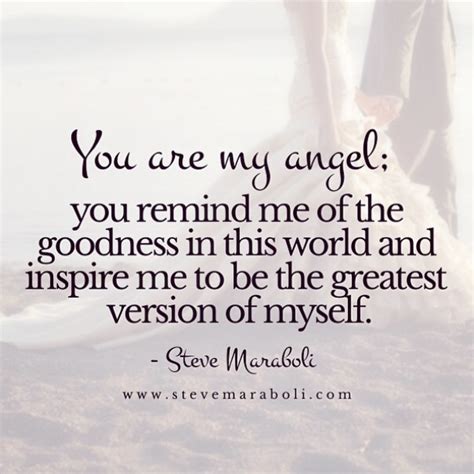 You are my angel; you remind me of the goodness in... | Steve Maraboli