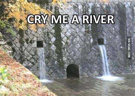 Cry me a river. - 9GAG