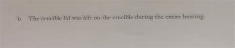 Solved b. The crucible lid was left on the crucible during | Chegg.com