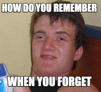 Meme Creator - Funny How do you remember when you forget Meme Generator at MemeCreator.org!