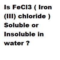 Is FeCl3 ( Iron(III) chloride ) Soluble or Insoluble in water