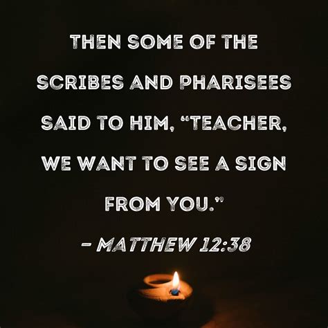 Matthew 12:38 Then some of the scribes and Pharisees said to Him ...