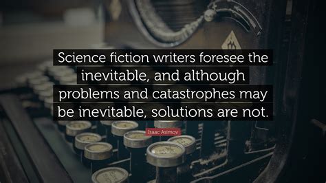 Isaac Asimov Quote: “Science fiction writers foresee the inevitable ...