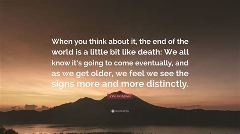 John Hodgman Quote: “When you think about it, the end of the world is a little bit like death ...