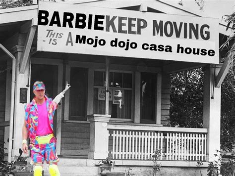 Barbie Keep Moving, This is a Mojo Dojo Casa House | Mojo Dojo Casa House | Know Your Meme