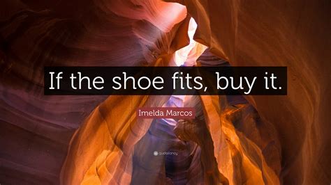 Imelda Marcos Quote: “If the shoe fits, buy it.”