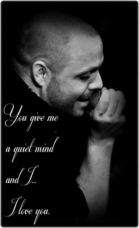 you give me a quiet mind and I love you, There is only one... And I love him,justin furstenfeld ...