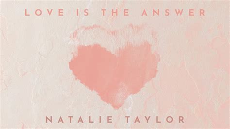 Love Is the Answer - Natalie Taylor: Song Lyrics, Music Videos & Concerts