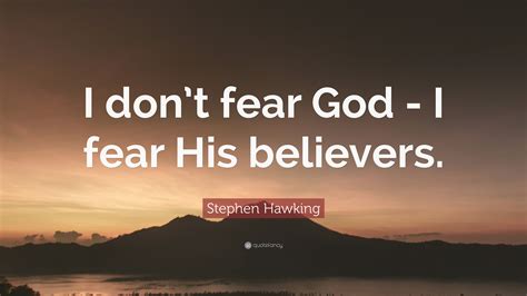 Stephen Hawking Quote: “I don’t fear God - I fear His believers.”