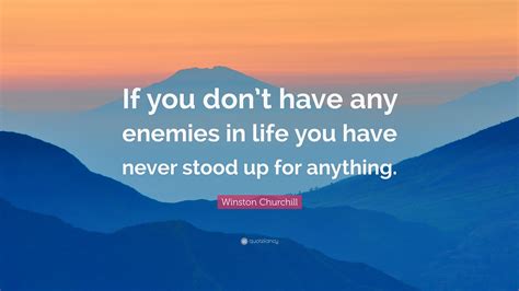 Winston Churchill Quote: “If you don’t have any enemies in life you have never stood up for ...