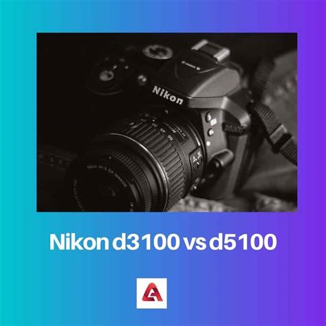 Nikon d3100 vs d5100: Difference and Comparison