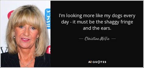 Christine McVie quote: I'm looking more like my dogs every day - it...