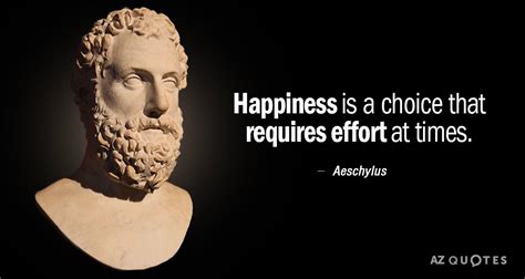 Aeschylus quote: Happiness is a choice that requires effort at times.