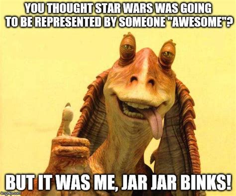 Jar Jar Binks meme by ARCGaming91 on DeviantArt