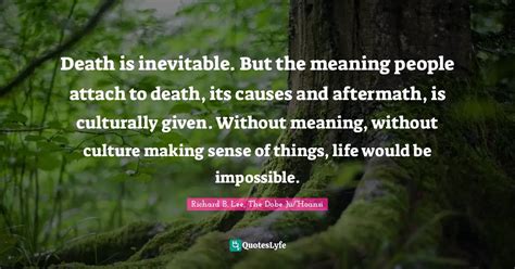 Death is inevitable. But the meaning people attach to death, its cause... Quote by Richard B ...