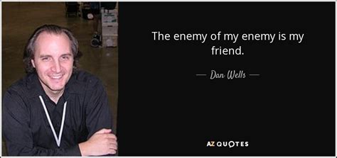 Dan Wells quote: The enemy of my enemy is my friend.