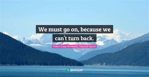 We must go on, because we can't turn back.... Quote by Robert Louis ...