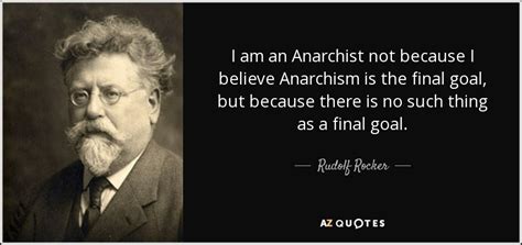 Rudolf Rocker quote: I am an Anarchist not because I believe Anarchism ...