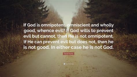 David Hume Quote: “If God is omnipotent, omniscient and wholly good ...