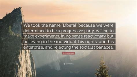 Robert Menzies Quote: “We took the name ‘Liberal’ because we were determined to be a progressive ...