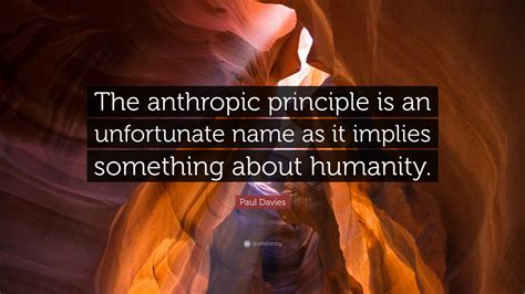 Paul Davies Quote: “The anthropic principle is an unfortunate name as ...