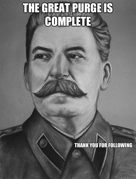 The great purge is complete Thank you for following - Stalin - quickmeme