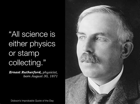 "All science is either physics or stamp collecting." Ernest Rutherford ...