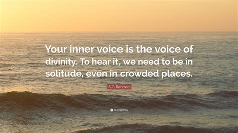 A. R. Rahman Quote: “Your inner voice is the voice of divinity. To hear it, we need to be in ...