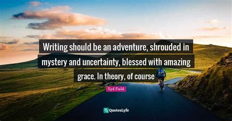 Writing should be an adventure, shrouded in mystery and uncertainty, b... Quote by Syd Field ...