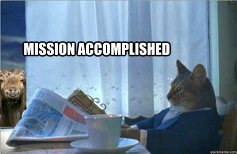 Mission Accomplished - Sophisticated cat with a goat. - quickmeme