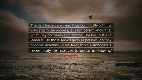 Robert K. Greenleaf Quote: “The best leaders are clear. They ...