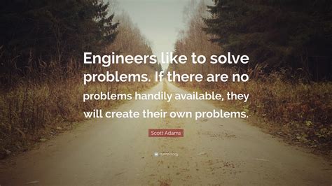 Scott Adams Quote: “Engineers like to solve problems. If there are no ...