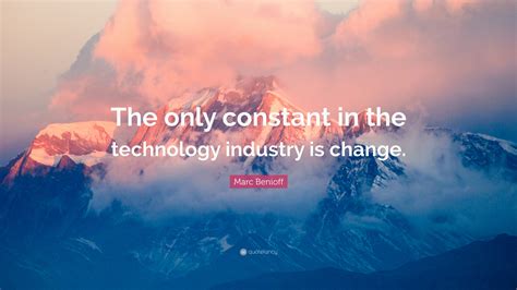 Marc Benioff Quote: “The only constant in the technology industry is change.”