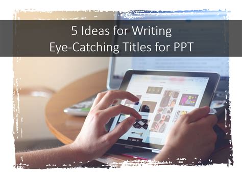 5 Ideas for Writing Eye-Catching Title for Your Presentation