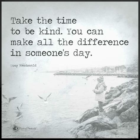 Take the time to be kind. You can make all the difference in someone's day - Quote. - 101 QUOTES