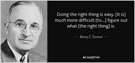 Harry S. Truman quote: Doing the right thing is easy. [It is] much more...