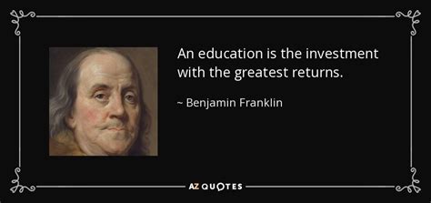 Benjamin Franklin quote: An education is the investment with the greatest returns.