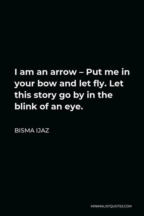 Bisma Ijaz Quote: I am an arrow - Put me in your bow and let fly. Let ...