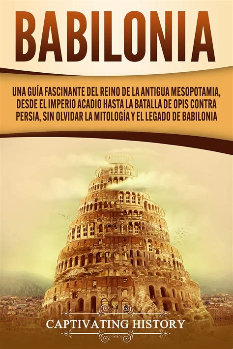 Babilonia: Una guía fascinante del reino de la antigua Mesopotamia, desde el Imperio acadio ...