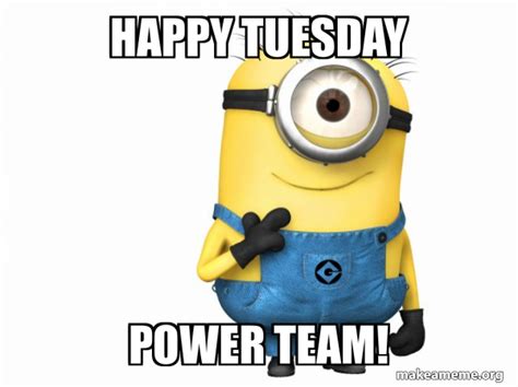 Happy Tuesday Power Team! - Thoughtful Minion Meme Generator