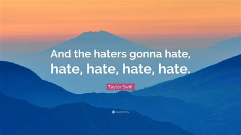 Taylor Swift Quote: “And the haters gonna hate, hate, hate, hate, hate.”