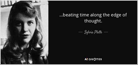 Sylvia Plath quote: …beating time along the edge of thought.