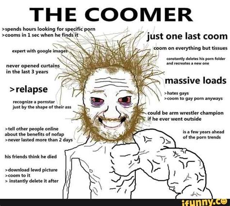 THE COOMER >spends hours looking for specifie porn >cooms in 1 sec when he finds just one last ...