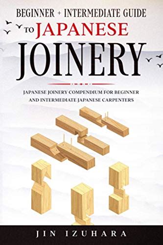 Japanese Joinery: Beginner + Intermediate Guide to Japanese Joinery: Japanese Joinery Compendium ...