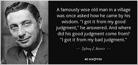 Sydney J. Harris quote: A famously wise old man in a village was once...