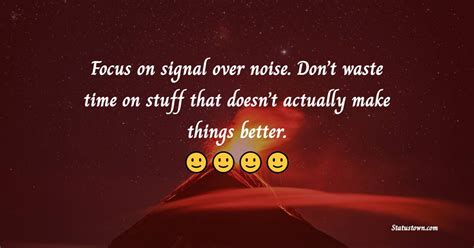 Focus on signal over noise. Don’t waste time on stuff that doesn’t ...