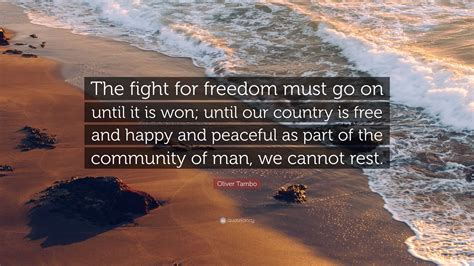 Oliver Tambo Quote: “The fight for freedom must go on until it is won; until our country is free ...