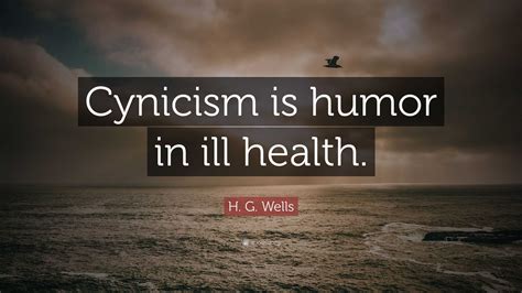 H. G. Wells Quote: “Cynicism is humor in ill health.”